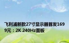 飞利浦新款27寸显示器首发1699元：2K 240Hz面板