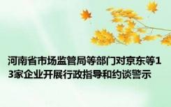 河南省市场监管局等部门对京东等13家企业开展行政指导和约谈警示