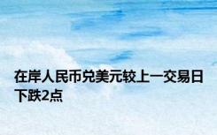 在岸人民币兑美元较上一交易日下跌2点