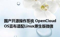 国产开源操作系统 OpenCloudOS宣布适配Linux原生版微信