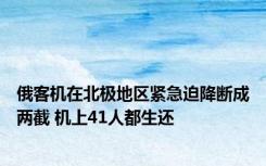 俄客机在北极地区紧急迫降断成两截 机上41人都生还