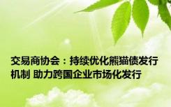 交易商协会：持续优化熊猫债发行机制 助力跨国企业市场化发行