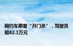 网约车乘客“开门杀”，驾驶员赔82.1万元