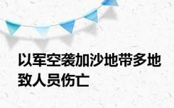 以军空袭加沙地带多地致人员伤亡