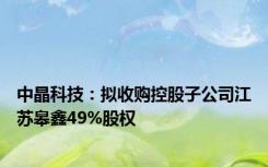 中晶科技：拟收购控股子公司江苏皋鑫49%股权