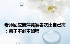 老师回应姜萍竞赛名次比自己高：弟子不必不如师