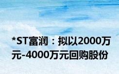 *ST富润：拟以2000万元-4000万元回购股份