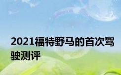 2021福特野马的首次驾驶测评