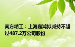 南方精工：上海嘉鸿拟减持不超过487.2万公司股份