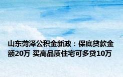 山东菏泽公积金新政：保底贷款金额20万 买高品质住宅可多贷10万