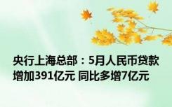 央行上海总部：5月人民币贷款增加391亿元 同比多增7亿元