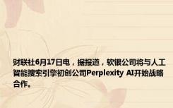 财联社6月17日电，据报道，软银公司将与人工智能搜索引擎初创公司Perplexity AI开始战略合作。