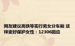 网友建议高铁等实行男女分车厢 这样更好保护女性：12306回应