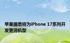 苹果据悉将为iPhone 17系列开发更薄机型