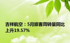 吉祥航空：5月旅客周转量同比上升19.57%