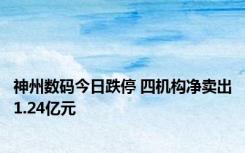 神州数码今日跌停 四机构净卖出1.24亿元