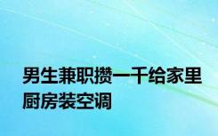 男生兼职攒一千给家里厨房装空调