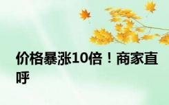 价格暴涨10倍！商家直呼