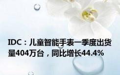 IDC：儿童智能手表一季度出货量404万台，同比增长44.4%