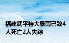 福建武平特大暴雨已致4人死亡2人失踪