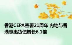 香港CEPA签署21周年 内地与香港享惠货值增长6.1倍