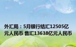 外汇局：5月银行结汇12505亿元人民币 售汇13638亿元人民币