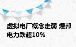 虚拟电厂概念走弱 煜邦电力跌超10%