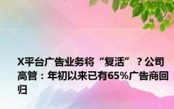 X平台广告业务将“复活”？公司高管：年初以来已有65%广告商回归