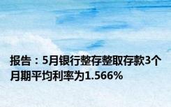 报告：5月银行整存整取存款3个月期平均利率为1.566%