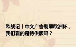 欧战记丨中文广告刷屏欧洲杯，我们看的是特供版吗？