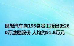 理想汽车向195名员工授出近260万激励股份 人均约91.8万元