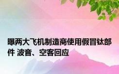 曝两大飞机制造商使用假冒钛部件 波音、空客回应