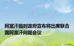 阿富汗临时政府宣布将出席联合国阿富汗问题会议