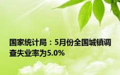 国家统计局：5月份全国城镇调查失业率为5.0%