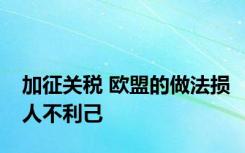 加征关税 欧盟的做法损人不利己