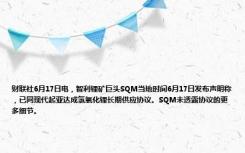 财联社6月17日电，智利锂矿巨头SQM当地时间6月17日发布声明称，已同现代起亚达成氢氧化锂长期供应协议。SQM未透露协议的更多细节。