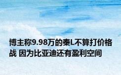 博主称9.98万的秦L不算打价格战 因为比亚迪还有盈利空间