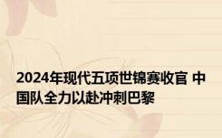 2024年现代五项世锦赛收官 中国队全力以赴冲刺巴黎