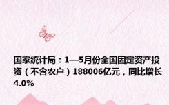 国家统计局：1—5月份全国固定资产投资（不含农户）188006亿元，同比增长4.0%