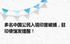 多名中国公民入境印度被捕，驻印使馆发提醒！