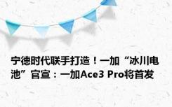 宁德时代联手打造！一加“冰川电池”官宣：一加Ace3 Pro将首发