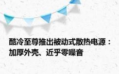 酷冷至尊推出被动式散热电源：加厚外壳、近乎零噪音