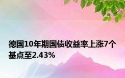 德国10年期国债收益率上涨7个基点至2.43%