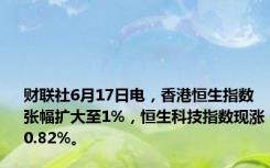 财联社6月17日电，香港恒生指数张幅扩大至1%，恒生科技指数现涨0.82%。