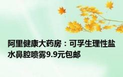 阿里健康大药房：可孚生理性盐水鼻腔喷雾9.9元包邮