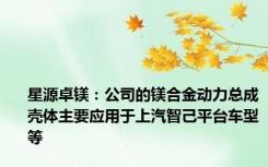 星源卓镁：公司的镁合金动力总成壳体主要应用于上汽智己平台车型等