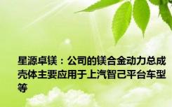 星源卓镁：公司的镁合金动力总成壳体主要应用于上汽智己平台车型等