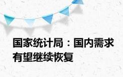 国家统计局：国内需求有望继续恢复