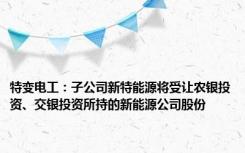 特变电工：子公司新特能源将受让农银投资、交银投资所持的新能源公司股份