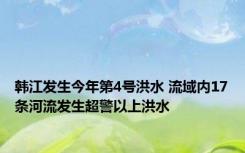 韩江发生今年第4号洪水 流域内17条河流发生超警以上洪水